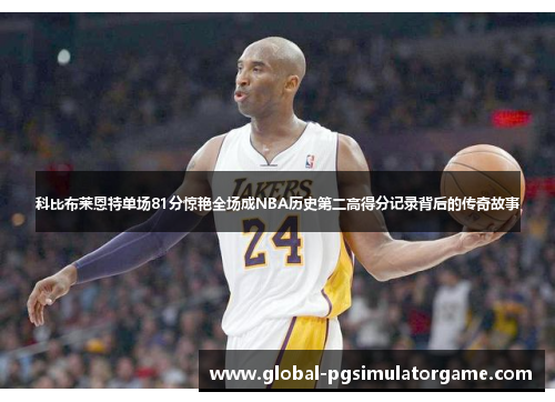 科比布莱恩特单场81分惊艳全场成NBA历史第二高得分记录背后的传奇故事