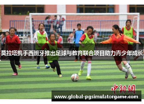 莫拉塔携手西班牙推出足球与教育联合项目助力青少年成长