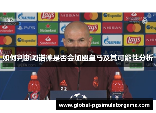 如何判断阿诺德是否会加盟皇马及其可能性分析