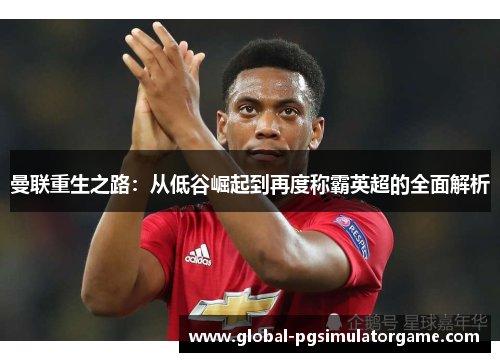 曼联重生之路：从低谷崛起到再度称霸英超的全面解析