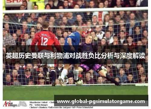 英超历史曼联与利物浦对战胜负比分析与深度解读