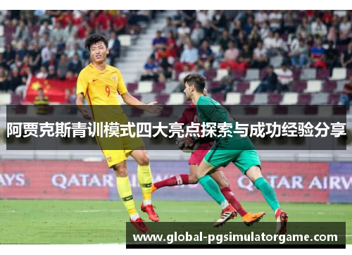 阿贾克斯青训模式四大亮点探索与成功经验分享