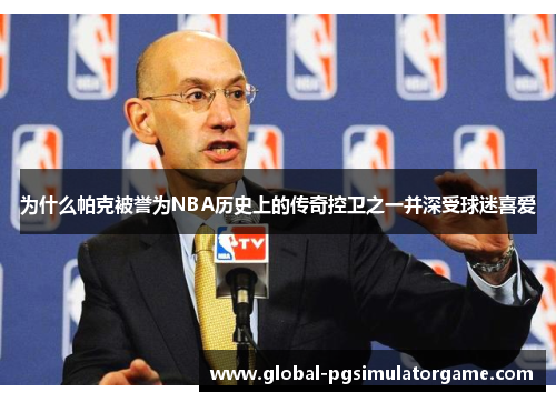 为什么帕克被誉为NBA历史上的传奇控卫之一并深受球迷喜爱