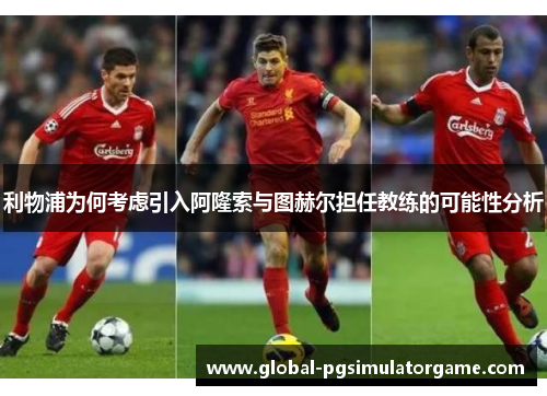 利物浦为何考虑引入阿隆索与图赫尔担任教练的可能性分析