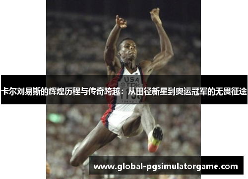 卡尔刘易斯的辉煌历程与传奇跨越：从田径新星到奥运冠军的无畏征途
