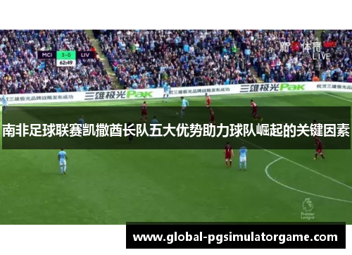 南非足球联赛凯撒酋长队五大优势助力球队崛起的关键因素