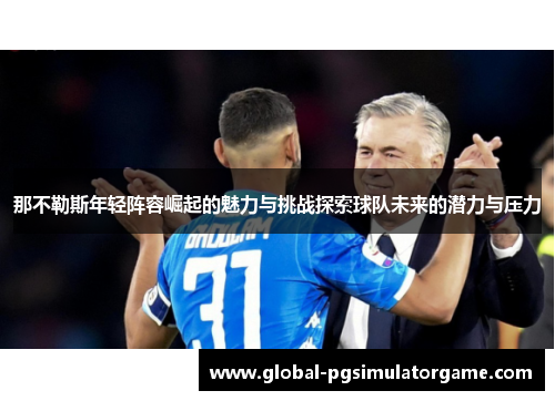 那不勒斯年轻阵容崛起的魅力与挑战探索球队未来的潜力与压力