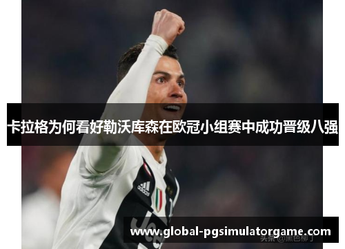 卡拉格为何看好勒沃库森在欧冠小组赛中成功晋级八强