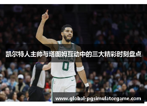 凯尔特人主帅与塔图姆互动中的三大精彩时刻盘点