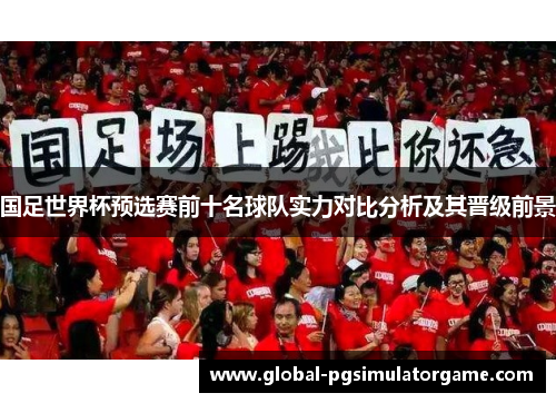 国足世界杯预选赛前十名球队实力对比分析及其晋级前景