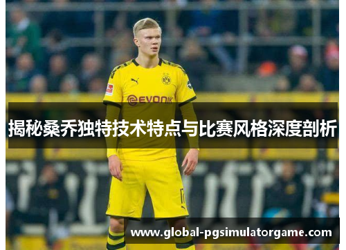 揭秘桑乔独特技术特点与比赛风格深度剖析