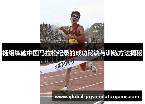杨绍辉破中国马拉松纪录的成功秘诀与训练方法揭秘
