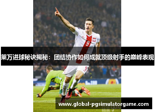 莱万进球秘诀揭秘：团结协作如何成就顶级射手的巅峰表现