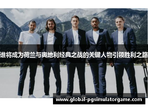 谁将成为荷兰与奥地利经典之战的关键人物引领胜利之路