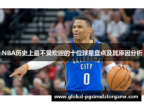 NBA历史上最不受欢迎的十位球星盘点及其原因分析