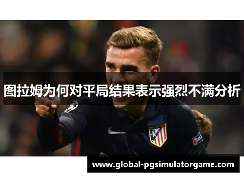图拉姆为何对平局结果表示强烈不满分析