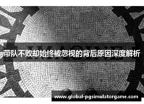 带队不败却始终被忽视的背后原因深度解析