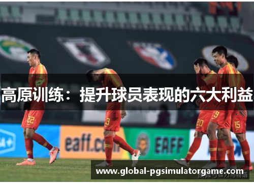 高原训练：提升球员表现的六大利益