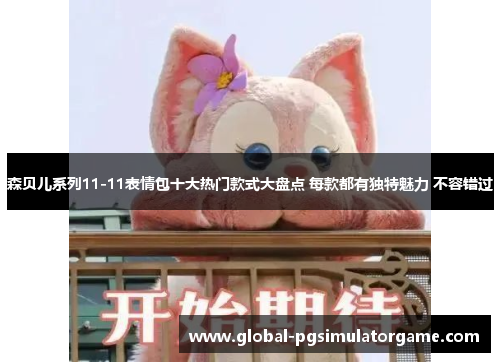 森贝儿系列11-11表情包十大热门款式大盘点 每款都有独特魅力 不容错过