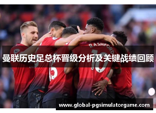 曼联历史足总杯晋级分析及关键战绩回顾