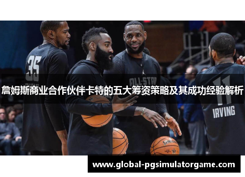 詹姆斯商业合作伙伴卡特的五大筹资策略及其成功经验解析