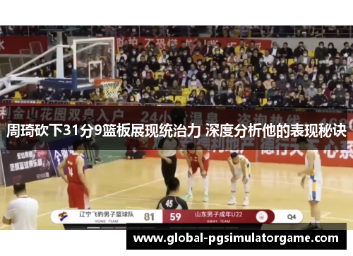 周琦砍下31分9篮板展现统治力 深度分析他的表现秘诀