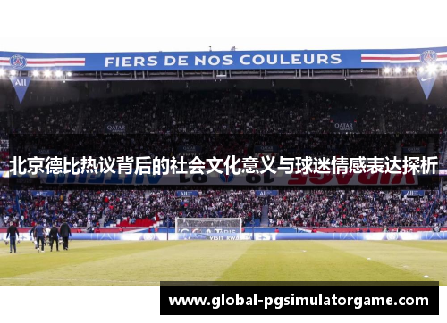 北京德比热议背后的社会文化意义与球迷情感表达探析
