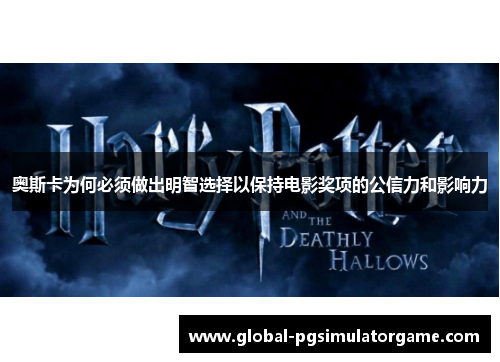奥斯卡为何必须做出明智选择以保持电影奖项的公信力和影响力