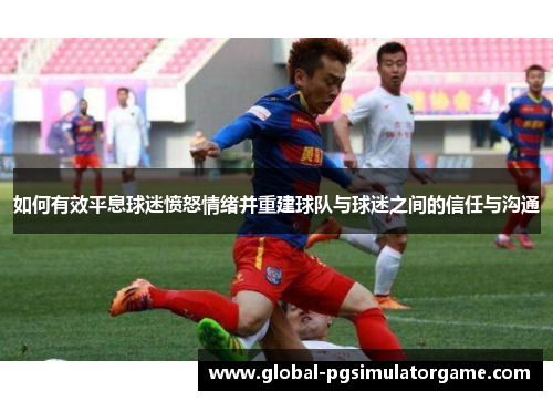 如何有效平息球迷愤怒情绪并重建球队与球迷之间的信任与沟通