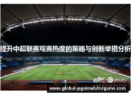提升中超联赛观赛热度的策略与创新举措分析