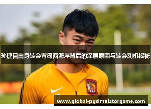 孙捷自由身转会青岛西海岸背后的深层原因与转会动机揭秘