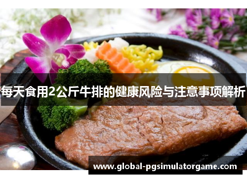 每天食用2公斤牛排的健康风险与注意事项解析