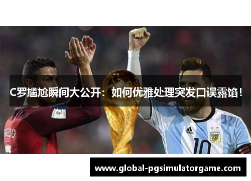 C罗尴尬瞬间大公开：如何优雅处理突发口误露馅！