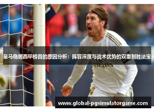 皇马稳居西甲榜首的原因分析：阵容深度与战术优势的双重制胜法宝
