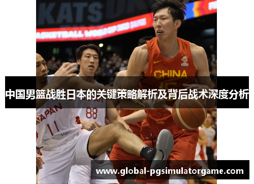 中国男篮战胜日本的关键策略解析及背后战术深度分析