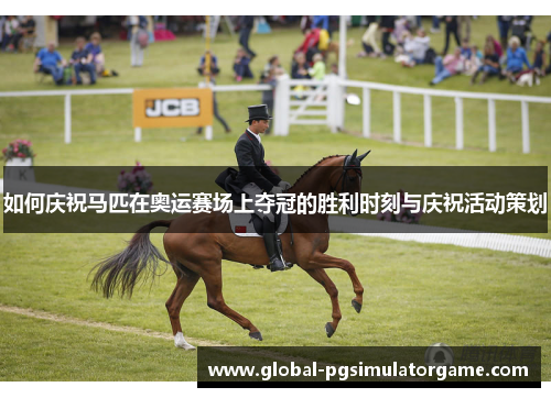 如何庆祝马匹在奥运赛场上夺冠的胜利时刻与庆祝活动策划