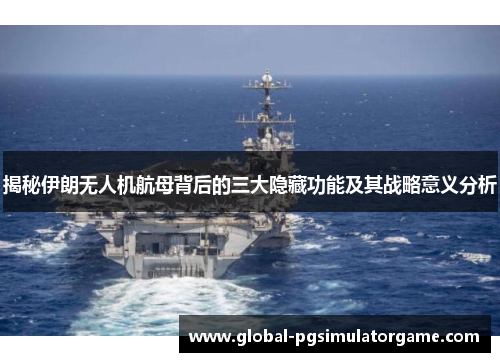 揭秘伊朗无人机航母背后的三大隐藏功能及其战略意义分析