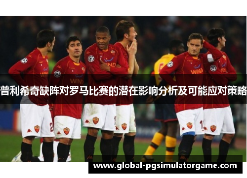 普利希奇缺阵对罗马比赛的潜在影响分析及可能应对策略