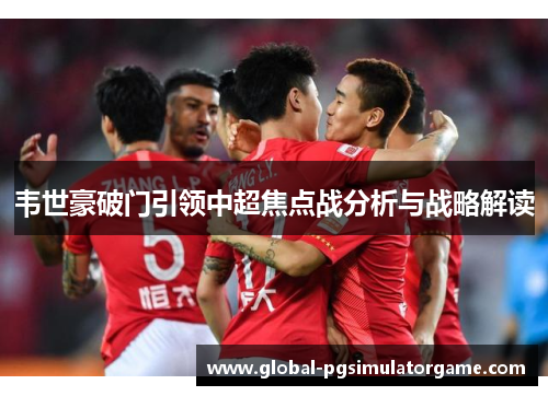 韦世豪破门引领中超焦点战分析与战略解读