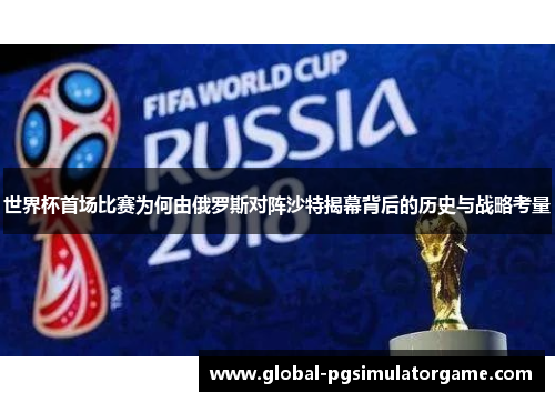 世界杯首场比赛为何由俄罗斯对阵沙特揭幕背后的历史与战略考量