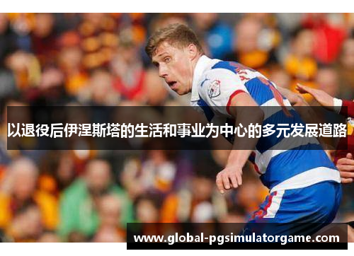 以退役后伊涅斯塔的生活和事业为中心的多元发展道路