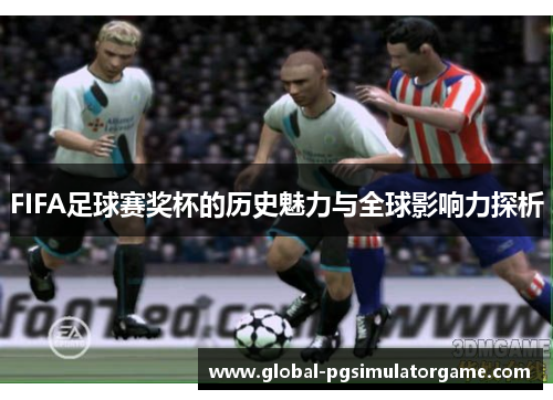 FIFA足球赛奖杯的历史魅力与全球影响力探析