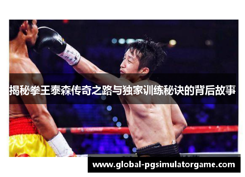 揭秘拳王泰森传奇之路与独家训练秘诀的背后故事