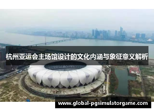 杭州亚运会主场馆设计的文化内涵与象征意义解析