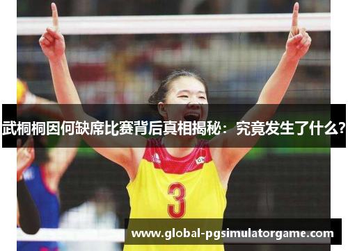 武桐桐因何缺席比赛背后真相揭秘：究竟发生了什么？