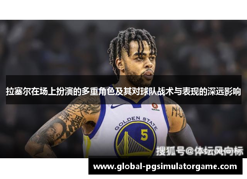 拉塞尔在场上扮演的多重角色及其对球队战术与表现的深远影响