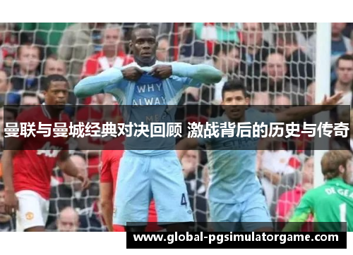 曼联与曼城经典对决回顾 激战背后的历史与传奇