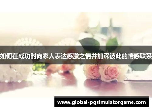 如何在成功时向家人表达感激之情并加深彼此的情感联系