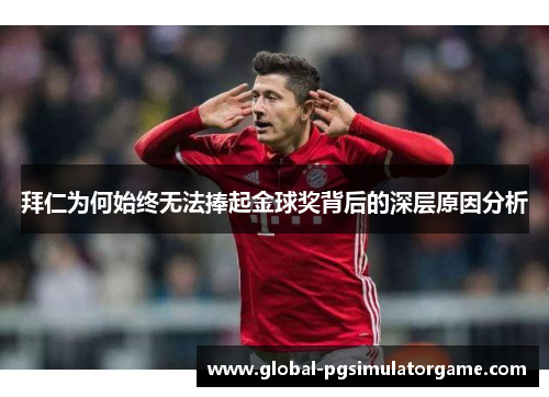 拜仁为何始终无法捧起金球奖背后的深层原因分析