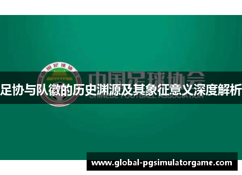 足协与队徽的历史渊源及其象征意义深度解析